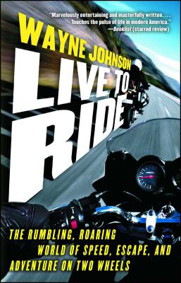 Live to Ride: The Rumbling, Roaring World of Speed, Escape, and Adventure on Two Wheels - Johnson, Wayne, Dr.