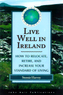 Live Well in Ireland: How to Relocate, Retire and Increase Your Standard of Living