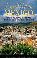 Live Well in Mexico: How to Relocate, Retire and Increase Your Standard of Living
