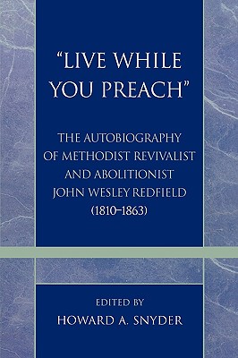 'Live While You Preach': The Autobiography of Methodist Revivalist and Abolitionist John Wesley Redfield (1810-1863) - Snyder, Howard A