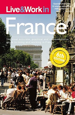 Live & Work in France: The Most Accurate, Practical and Comprehensive Guide to Living and Working in France - Pybus, Victoria