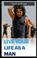 Live Your Life as a Man: Reclaim your masculinity