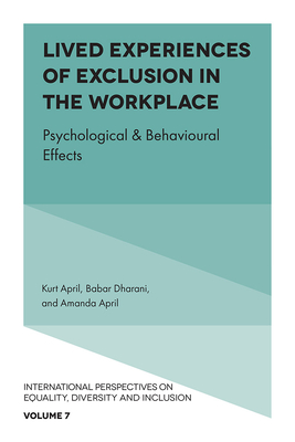 Lived Experiences of Exclusion in the Workplace: Psychological & Behavioural Effects - April, Kurt (Editor), and Dharani, Babar (Editor), and April, Amanda (Editor)
