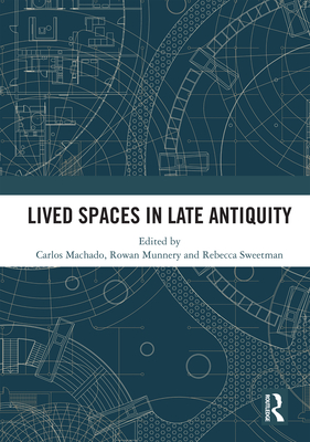 Lived Spaces in Late Antiquity - Machado, Carlos (Editor), and Munnery, Rowan (Editor), and Sweetman, Rebecca (Editor)