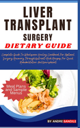 Liver Transplant Surgery Dietary Guide: Complete Guide To Wholesome Healing Cookbook For Optimal Surgery Recovery Through Nutrient-Rich Recipes For Quick Rehabilitation And Nourishment