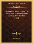 Liverpool As It Was During The Last Quarter Of The Eighteenth Century, 1775 To 1800 (1853)