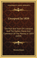 Liverpool in 1859: The Port and Town of Liverpool, and the Harbor, Docks and Commerce of the Mersey, in 1859 (1859)
