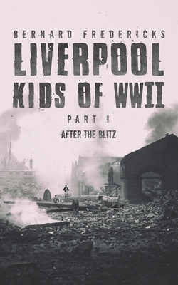 Liverpool Kids of WWII - Part 1: After the Blitz - Fredericks, Bernard