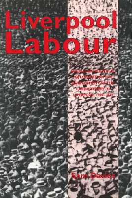 Liverpool Labour: Social and Political Influences on the Development of the Labour Party in Liverpool,1900-1939 - Davies, Sam