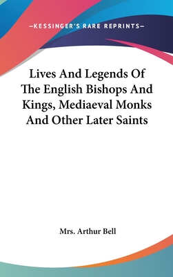 Lives And Legends Of The English Bishops And Kings, Mediaeval Monks And Other Later Saints - Bell, Arthur, Mrs.