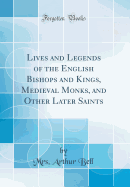 Lives and Legends of the English Bishops and Kings, Medieval Monks, and Other Later Saints (Classic Reprint)