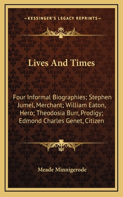 Lives And Times: Four Informal Biographies; Stephen Jumel, Merchant; William Eaton, Hero; Theodosia Burr, Prodigy; Edmond Charles Genet, Citizen - Minnigerode, Meade