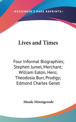 Lives and Times: Four Informal Biographies; Stephen Jumel, Merchant; William Eaton, Hero; Theodosia Burr, Prodigy; Edmond Charles Genet - Minnigerode, Meade