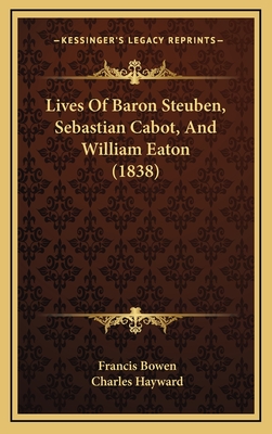 Lives of Baron Steuben, Sebastian Cabot, and William Eaton (1838) - Bowen, Francis, and Hayward, Charles