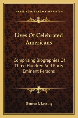 Lives Of Celebrated Americans: Comprising Biographies Of Three Hundred And Forty Eminent Persons - Lossing, Benson J