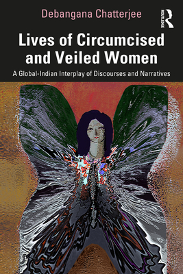 Lives of Circumcised and Veiled Women: A Global-Indian Interplay of Discourses and Narratives - Chatterjee, Debangana