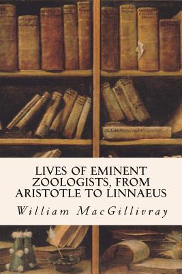 Lives of Eminent Zoologists, from Aristotle to Linnaeus - Macgillivray, William