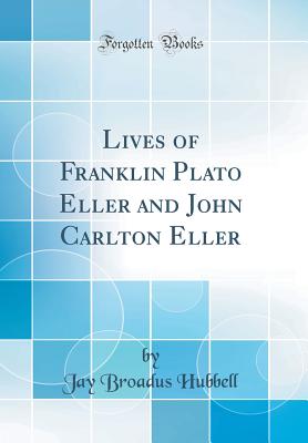 Lives of Franklin Plato Eller and John Carlton Eller (Classic Reprint) - Hubbell, Jay Broadus