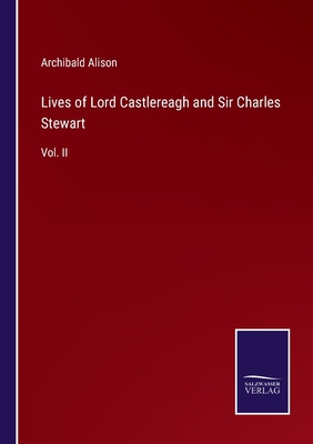 Lives of Lord Castlereagh and Sir Charles Stewart: Vol. II - Alison, Archibald