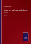 Lives of Lord Castlereagh and Sir Charles Stewart: Vol. III