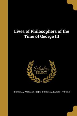 Lives of Philosophers of the Time of George III - Brougham, Henry, Baron (Creator)