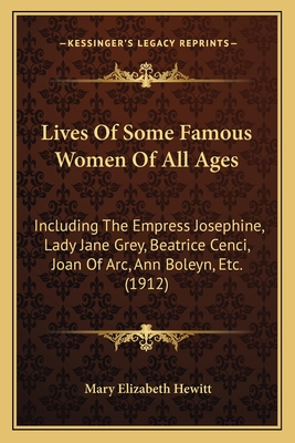 Lives Of Some Famous Women Of All Ages: Including The Empress Josephine, Lady Jane Grey, Beatrice Cenci, Joan Of Arc, Ann Boleyn, Etc. (1912) - Hewitt, Mary Elizabeth (Editor)