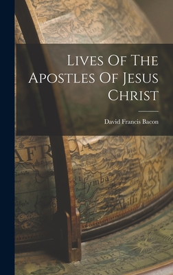 Lives Of The Apostles Of Jesus Christ - Bacon, David Francis