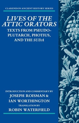 Lives of the Attic Orators: Texts from Pseudo-Plutarch, Photius and the Suda - Roisman, Joseph, and Worthington, Ian, and Waterfield, Robin (Translated by)