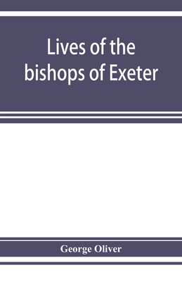 Lives of the bishops of Exeter: and a history of the cathedral - Oliver, George