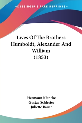 Lives of the Brothers Humboldt, Alexander and William (1853) - Klencke, Hermann, and Schlesier, Gustav, and Bauer, Juliette (Translated by)