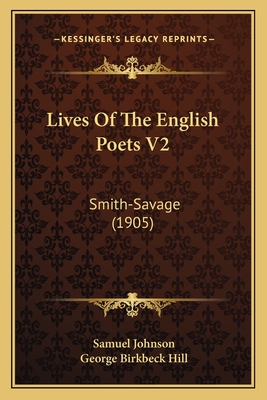 Lives of the English Poets V2: Smith-Savage (1905) - Johnson, Samuel, and Hill, George Birkbeck (Editor)