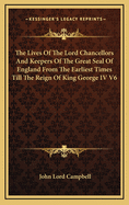 Lives of the Lord Chancellors and Keepers of the Great Seal of England: From the Earliest Times Till the Reign of King George IV