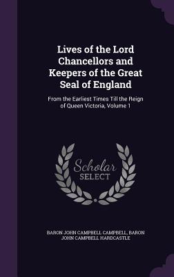 Lives of the Lord Chancellors and Keepers of the Great Seal of England: From the Earliest Times Till the Reign of Queen Victoria, Volume 1 - Campbell, Baron John Campbell, and Hardcastle, Baron John Campbell