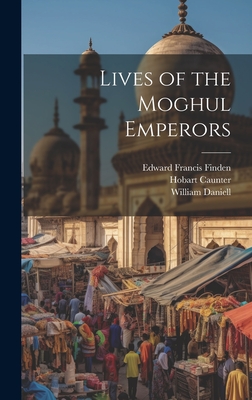 Lives of the Moghul Emperors - Caunter, Hobart, and Finden, Edward Francis, and Finden, William