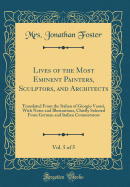 Lives of the Most Eminent Painters, Sculptors, and Architects, Vol. 5 of 5: Translated from the Italian of Giorgio Vasari, with Notes and Illustrations, Chiefly Selected Form German and Italian Commetators (Classic Reprint)