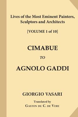 Lives of the Most Eminent Painters, Sculptors and Architects [volume 1 of 10]: Cimabue to Agnolo Gaddi - Vasari, Giorgio, and de Vere, Gaston Du C (Translated by)