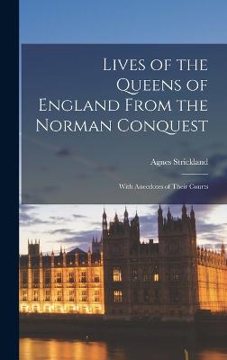 Lives of the Queens of England From the Norman Conquest: With Anecdotes of Their Courts - Strickland, Agnes