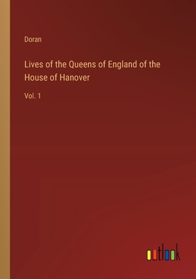 Lives of the Queens of England of the House of Hanover: Vol. 1 - Doran