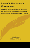 Lives Of The Scottish Covenanters: Being A Brief Historical Account Of The Most Eminent Noblemen, Gentlemen, Ministers And Others