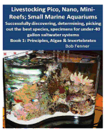 Livestocking Pico, Nano, Mini-Reefs; Small Marine Aquariums: Book 1: Algae & Invertebrates; Successfully Discovering, Determining, Picking Out the Best Species, Specimens for Under-40 Gallon Saltwater Systems