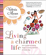 Living a Charmed Life: Your Guide to Finding Magic in Every Moment of Every Day