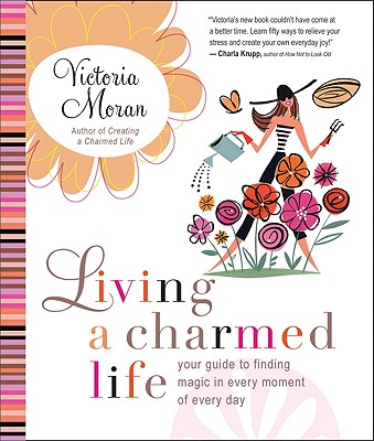 Living a Charmed Life: Your Guide to Finding Magic in Every Moment of Every Day - Moran, Victoria