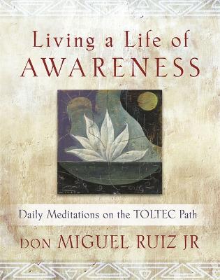 Living a Life of Awareness: Daily Meditations on the Toltec Path - Ruiz, don Miguel, Jr.