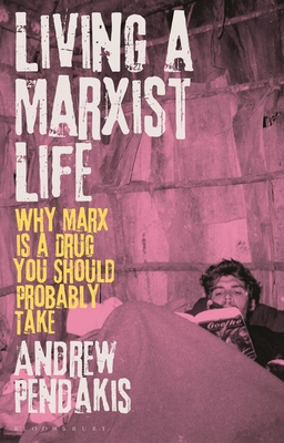 Living a Marxist Life: Why Marx Is a Drug You Should Probably Take - Pendakis, Andrew