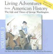 Living Adventures from American History, Volume 3: The Life and Times of George Washington - The Hero That Fathered America - Part 1: The American Revolution