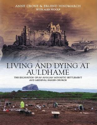 Living and Dying at Auldhame: The Excavations of an Anglian Monastic Settlement and Medieval Parish Church - Crone, Anne