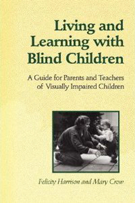 Living and Learning with Blind Children: A Guide for Parents and Teachers of Visually Impaired Children - Harrison, Felicity, and Crow, Mary