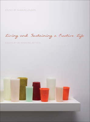 Living and Sustaining a Creative Life: Essays by 40 Working Artists - Louden, Sharon (Series edited by)