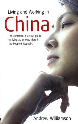 Living and Working in China: The Complete, Practical Guide to Living as an Expatriate in the People's Republic - Williamson, Andrew