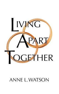 Living Apart Together: A Unique Path to Marital Happiness, or The Joy of Sharing Lives Without Sharing an Address - Watson, Anne L